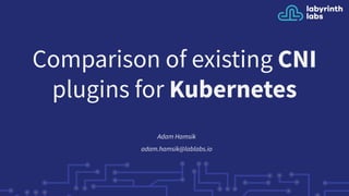 Comparison of existing CNI
plugins for Kubernetes
Adam Hamsik
adam.hamsik@lablabs.io
 