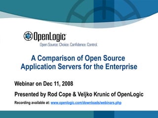 A Comparison of Open Source  Application Servers for the Enterprise Webinar on Dec 11, 2008 Presented by Rod Cope & Veljko Krunic of OpenLogic Recording available at:  www.openlogic.com/downloads/webinars.php 