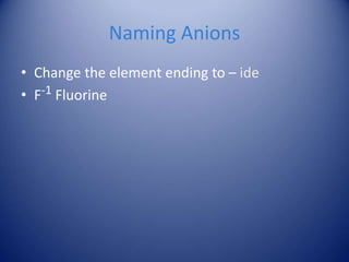 Naming Anions
• Change the element ending to – ide
• F-1 Fluorine
 