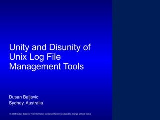 Unity and Disunity of
Unix Log File
Management Tools
Dusan Baljevic
Sydney, Australia
© 2008 Dusan Baljevic The information contained herein is subject to change without notice

 