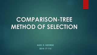 COMPARISON-TREE
METHOD OF SELECTION
ALEX. K. GEORGE
2014-17-115
 