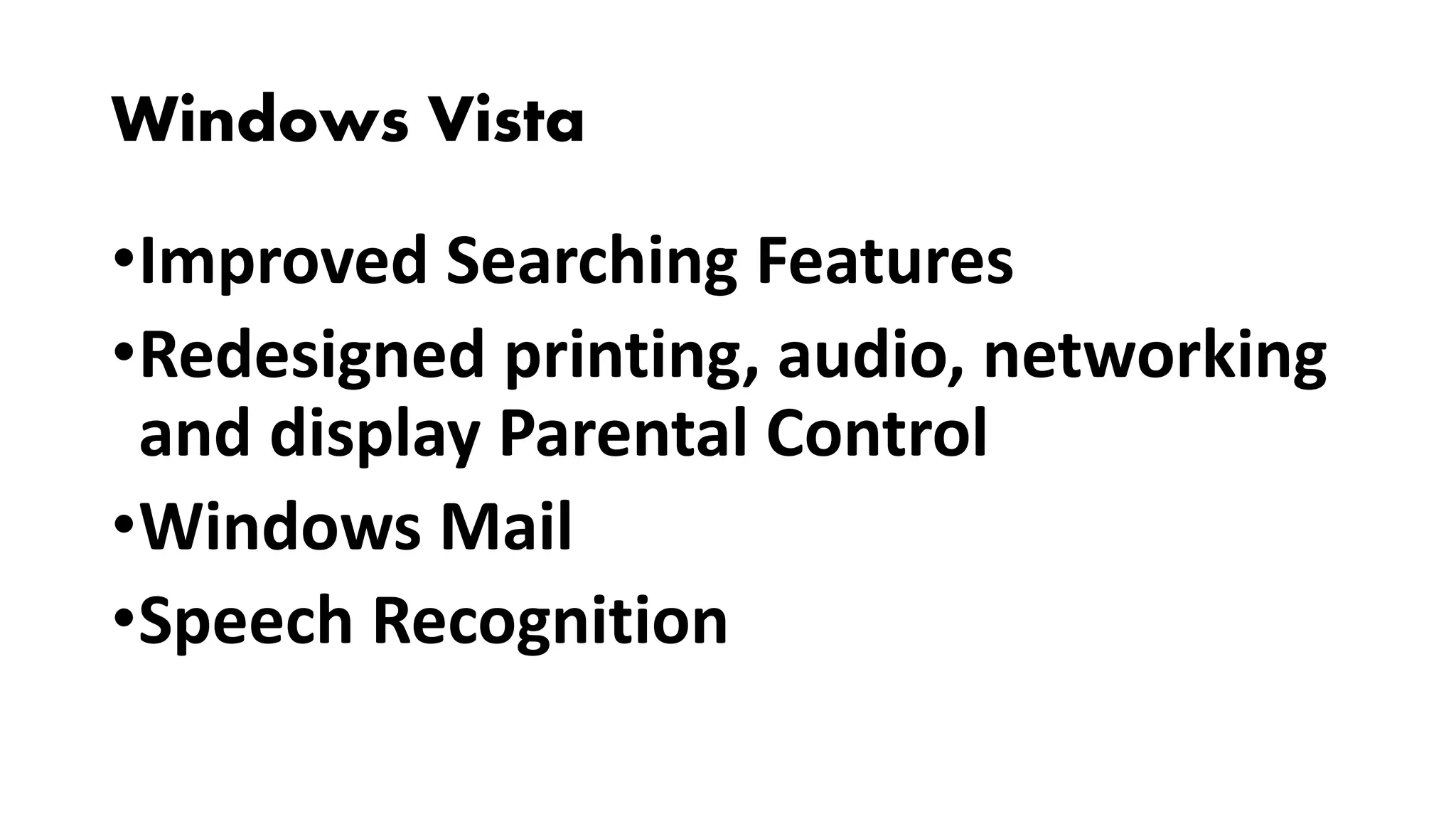 Windows Vista
•Improved Searching Features
•Redesigned printing, audio, networking
and display Parental Control
•Windows Mail
•Speech Recognition