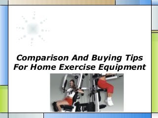 Comparison And Buying Tips
For Home Exercise Equipment
 