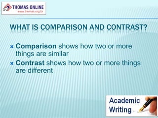 What is comparison and contrast?Comparison shows how two or more things are similarContrast shows how two or more things are different