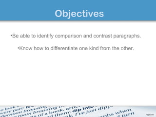 Objectives
••Be able to identify comparison and contrast paragraphs.
   To

   •Know how to differentiate one kind from the other.
 