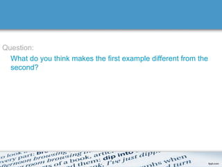 Question:
  What do you think makes the first example different from the
  second?
 