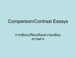Comparison/Contrast Essays
การเขียนเปรียบเทียบความเหมือน
ความต่าง
 