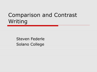 Comparison and Contrast
Writing
Steven Federle
Solano College

 