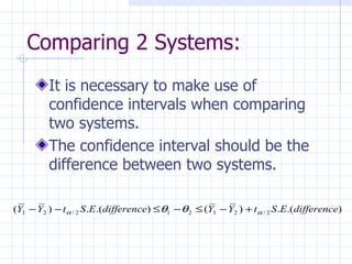 Comparing 2 Systems:   It is necessary to make use of confidence intervals when comparing two systems. The confidence interval should be the difference between two systems. 