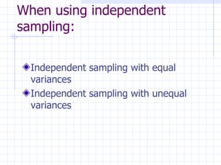When using independent sampling: Independent sampling with equal variances Independent sampling with unequal variances 