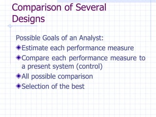 Comparison of Several Designs   Possible Goals of an Analyst: Estimate each performance measure Compare each performance measure to a present system (control) All possible comparison Selection of the best 