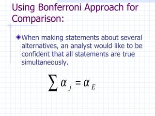 Using Bonferroni Approach for Comparison:   When making statements about several alternatives, an analyst would like to be confident that all statements are true simultaneously.   