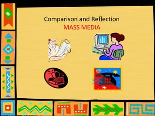 Comparison and Reflection
MASS MEDIA
 