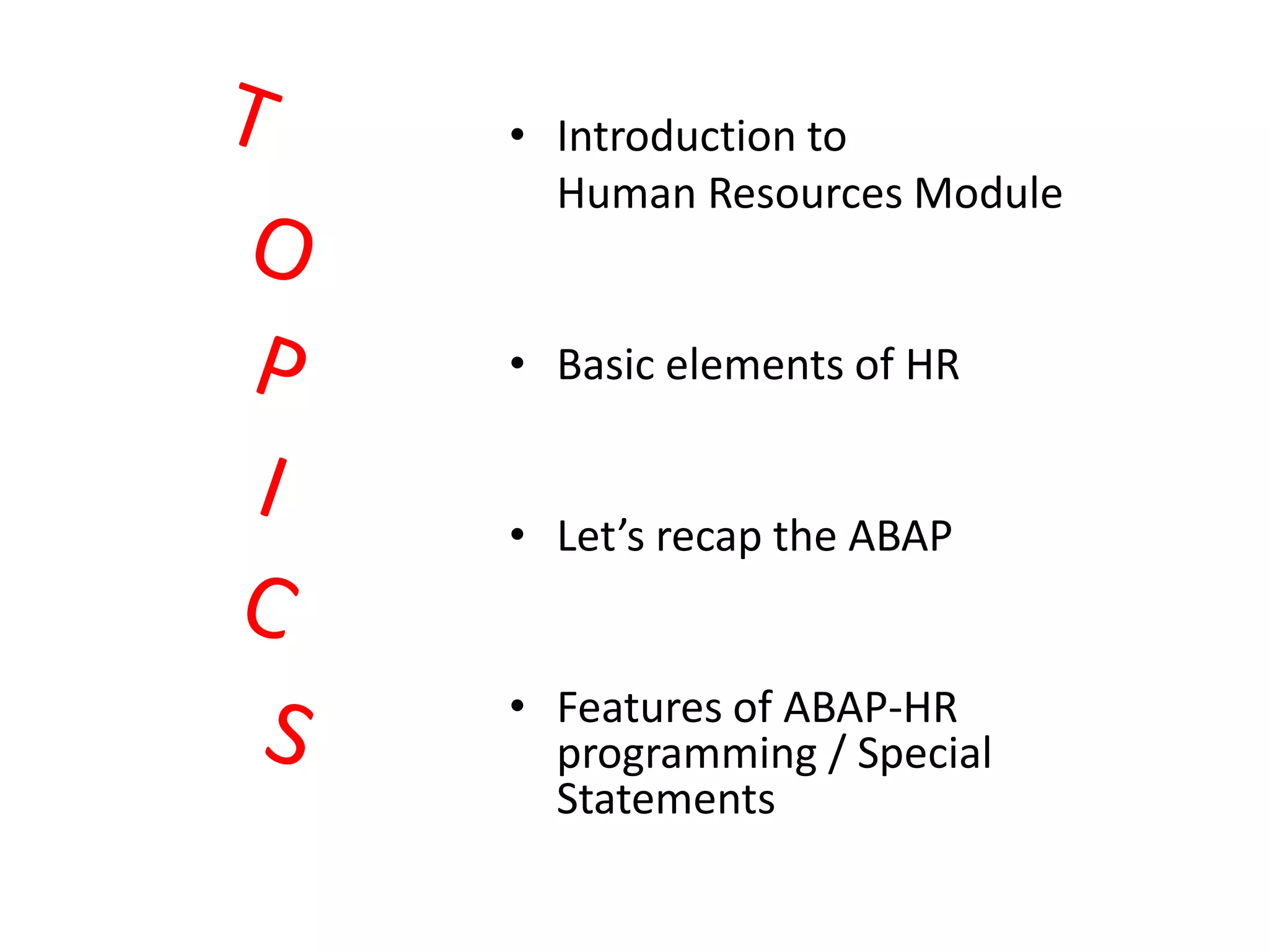 • Introduction to
  Human Resources Module


• Basic elements of HR


• Let’s recap the ABAP


• Features of ABAP-HR
  programming / Special
  Statements
 