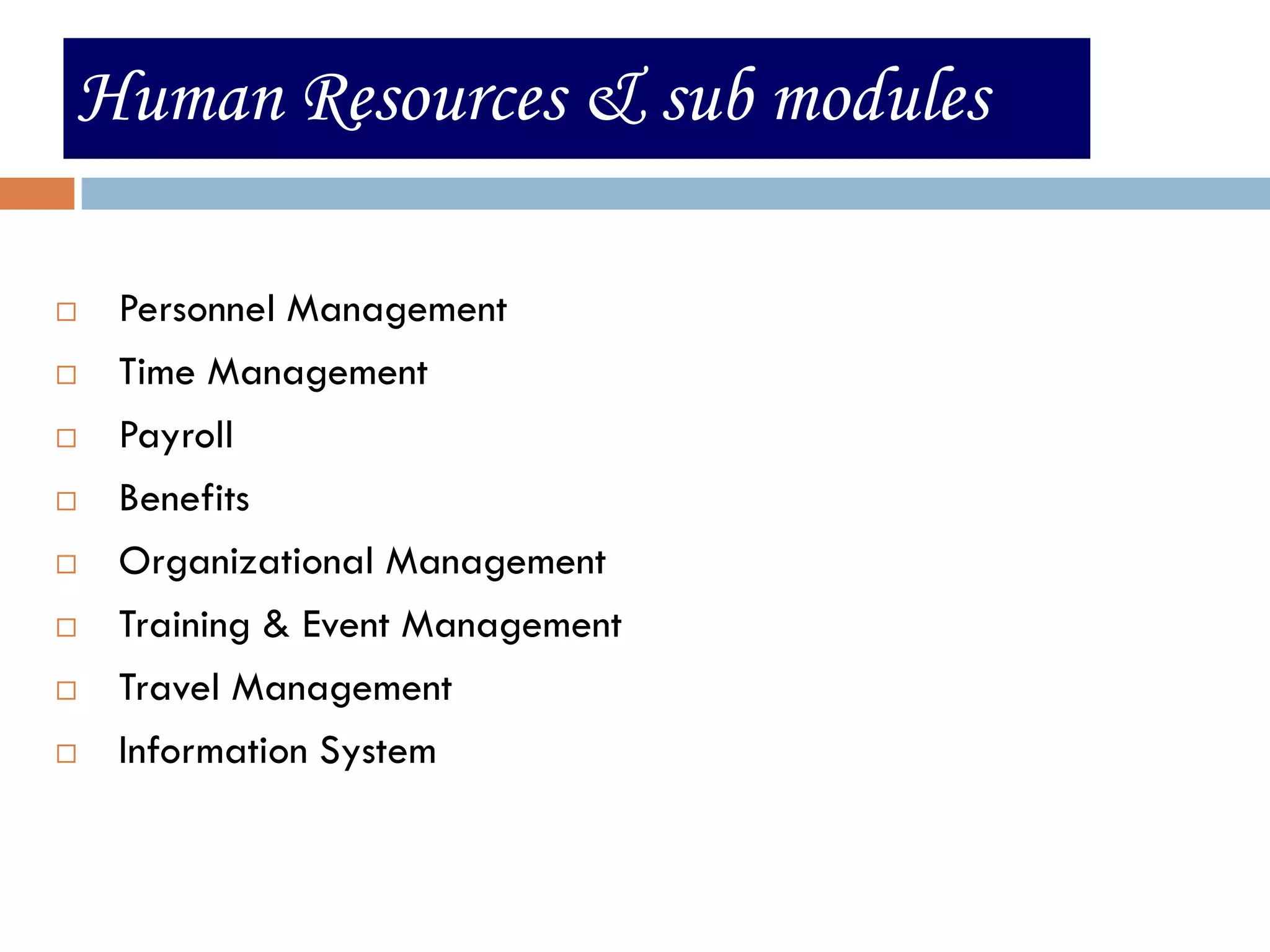 Human Resources & sub modules

   Personnel Management
   Time Management
   Payroll
   Benefits
   Organizational Management
   Training & Event Management
   Travel Management
   Information System
 