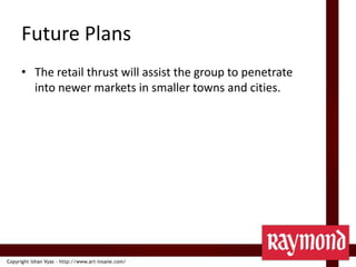Future PlansThe retail thrust will assist the group to penetrate into newer markets in smaller towns and cities.