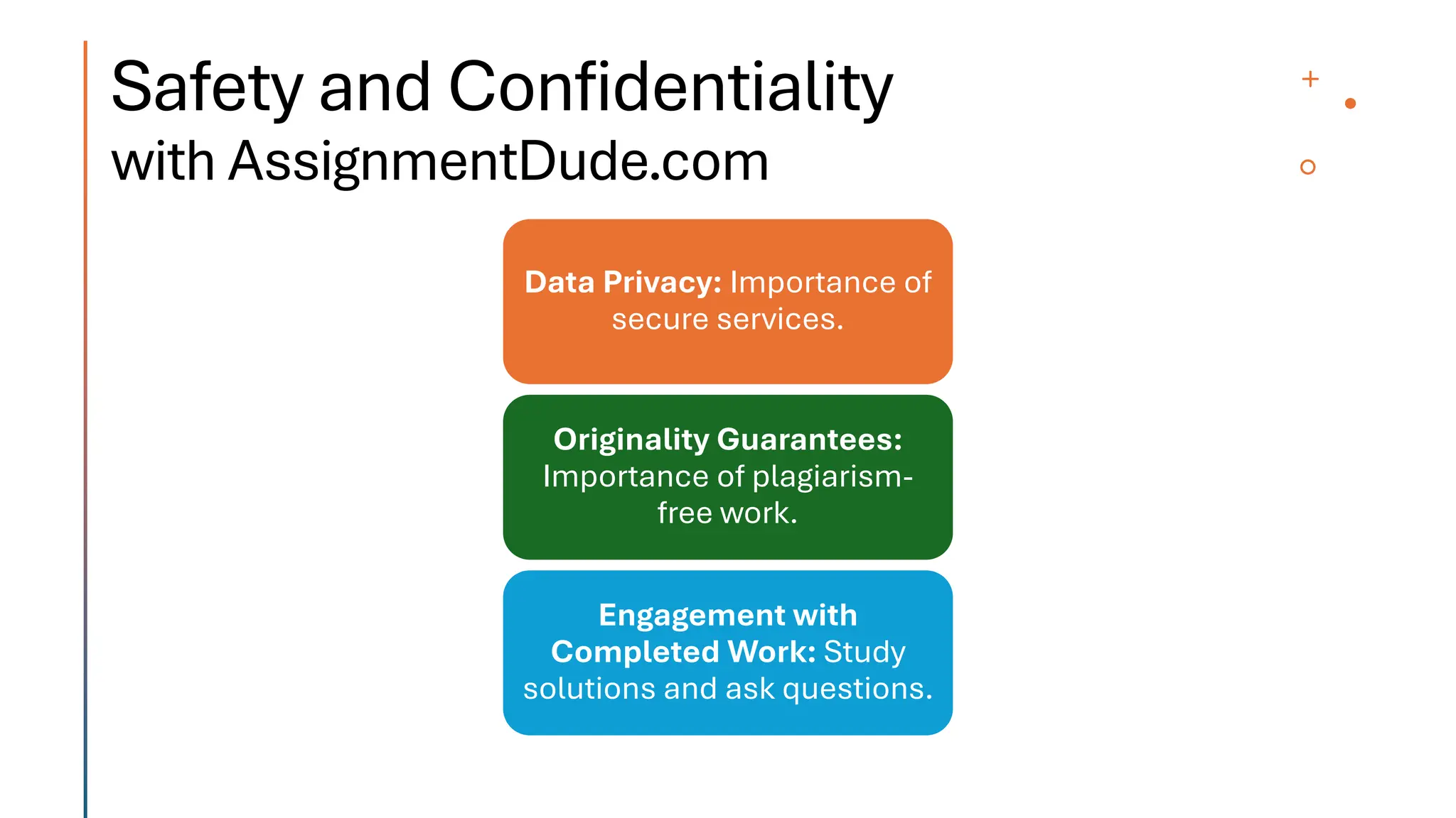 Safety and Confidentiality
with AssignmentDude.com
Data Privacy: Importance of
secure services.
Originality Guarantees:
Importance of plagiarism-
free work.
Engagement with
Completed Work: Study
solutions and ask questions.
 