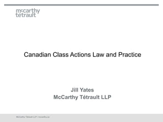 Canadian Class Actions Law and Practice




                                           Jill Yates
                                      McCarthy Tétrault LLP


McCarthy Tétrault LLP / mccarthy.ca
 