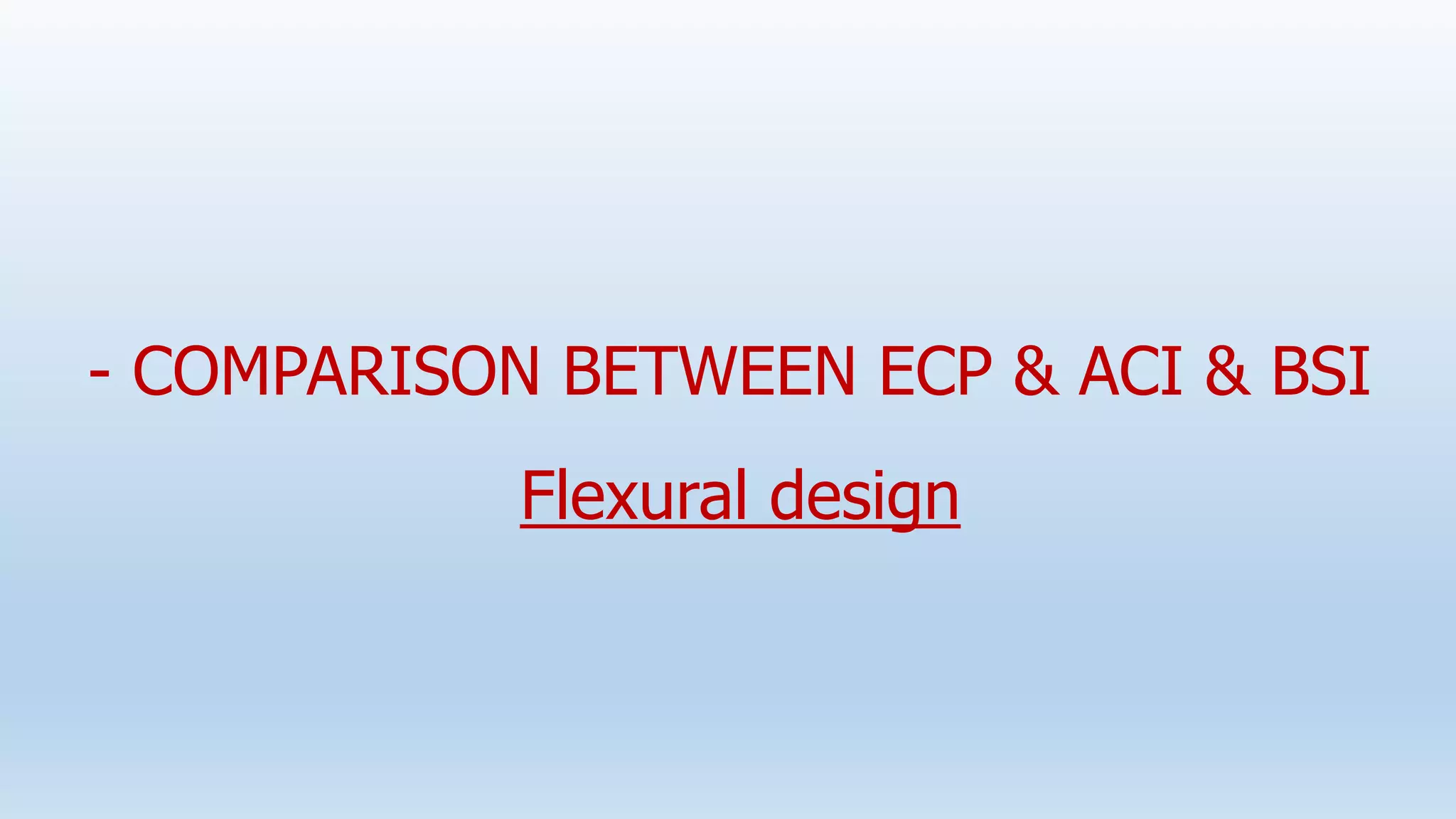 - COMPARISON BETWEEN ECP & ACI & BSI
Flexural design
 