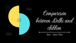 Comparison
between Delhi and
Sikkim
Name - Deven Verma
 
