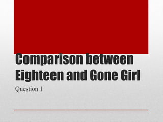 Comparison between
Eighteen and Gone Girl
Question 1
 