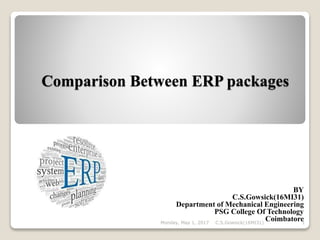 Comparison Between ERP packages
BY
C.S.Gowsick(16MI31)
Department of Mechanical Engineering
PSG College Of Technology
CoimbatoreMonday, May 1, 2017 1C.S.Gowsick(16MI31)
 