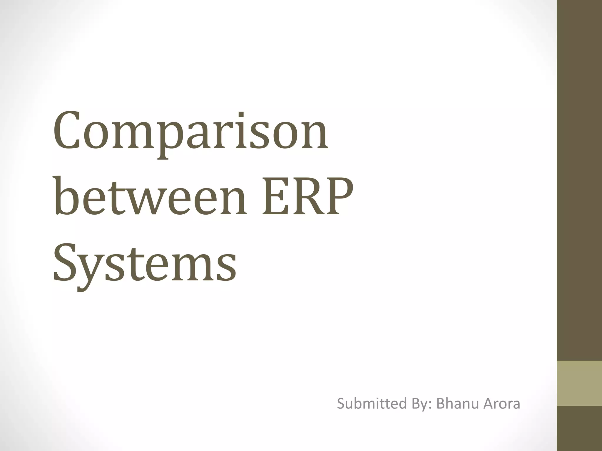 Comparison
between ERP
Systems
Submitted By: Bhanu Arora
 
