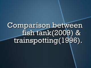 Comparison between
fish tank(2009) &
trainspotting(1996).

 