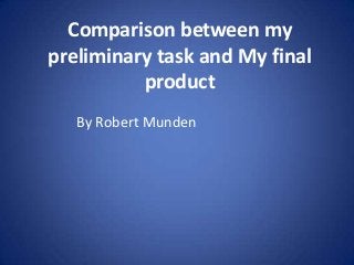 Comparison between my
preliminary task and My final
product
By Robert Munden

 