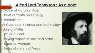 • Alfred Lord Tennyson : As a poet
• Voice of victorian Age
• Poet of Youth and Energy
• Patrioticism
• Influence of scien...