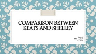 COMPARISON BETWEEN
KEATS AND SHELLEY
Manshi
M.A English
2nd sem
 