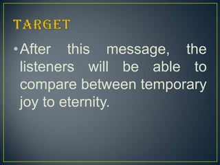 •After this message, the
listeners will be able to
compare between temporary
joy to eternity.

 
