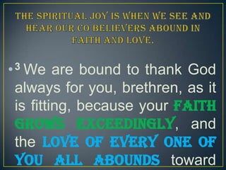 3
•

We are bound to thank God
always for you, brethren, as it
is fitting, because your faith
grows exceedingly, and
the love of every one of
you all abounds toward

 