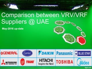 • Comparison between VRV/VRF Suppliers @ UAE
July-2017 up-date
 