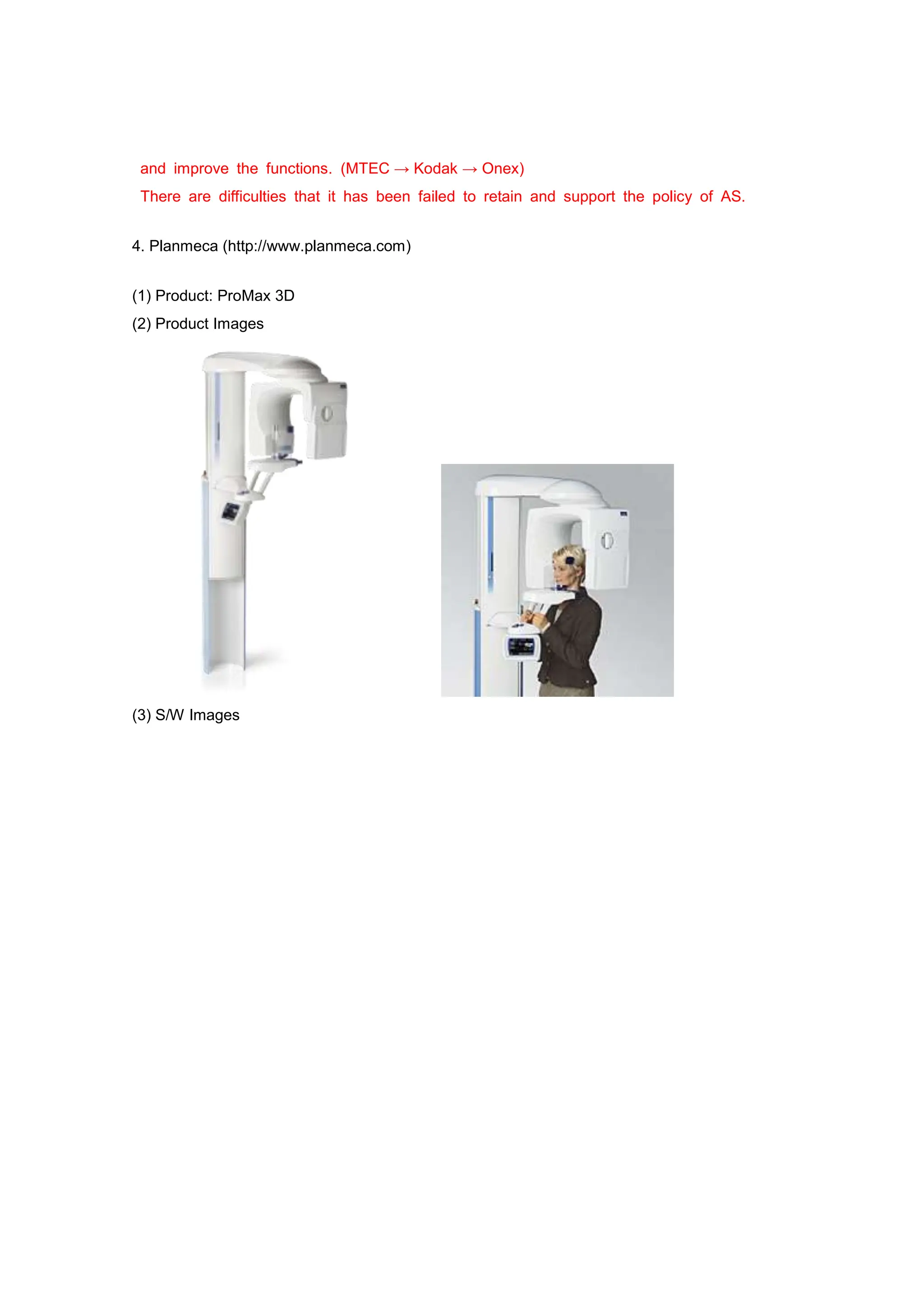 and improve the functions. (MTEC → Kodak → Onex)
There are difficulties that it has been failed to retain and support the policy of AS.
4. Planmeca (http://www.planmeca.com)
(1) Product: ProMax 3D
(2) Product Images
(3) S/W Images
 