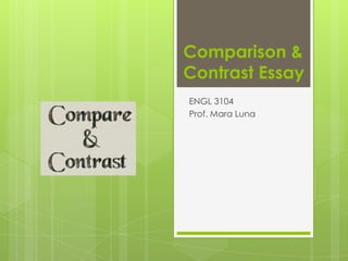 Comparison &
Contrast Essay
ENGL 3104
Prof. Mara Luna
 