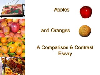 ApplesApples
and Orangesand Oranges
A Comparison & ContrastA Comparison & Contrast
EssayEssay
 