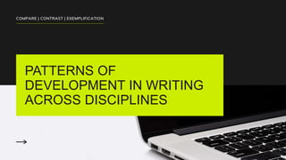 PATTERNS OF
DEVELOPMENT IN WRITING
ACROSS DISCIPLINES
COMPARE | CONTRAST | EXEMPLIFICATION
 