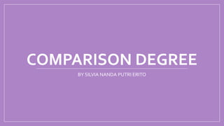 COMPARISON DEGREE
BY SILVIA NANDA PUTRI ERITO
 