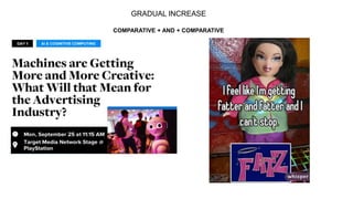 GRADUAL INCREASE
COMPARATIVE + AND + COMPARATIVE
 
