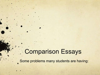 Comparison Essays
Some problems many students are having:

 