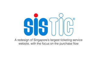 A redesign of Singapore’s largest ticketing service
website, with the focus on the purchase ﬂow
 