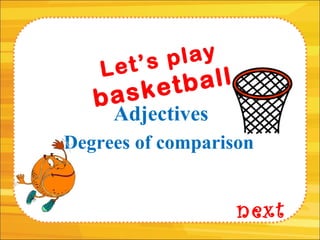 next
Let’s play
basketball
Degrees of comparison
Adjectives
 