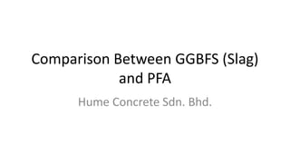 Comparison Between GGBFS (Slag)
and PFA
Hume Concrete Sdn. Bhd.
 