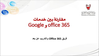 ‫بني‬ ‫مقارنة‬‫خدمات‬
office 365‫و‬Google
‫فريق‬Office 365‫بعد‬ ‫عن‬ ‫والتدريب‬
 