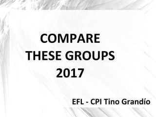 EFL - CPI Tino Grandío
COMPARE
THESE GROUPS
2017
 