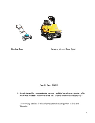 Gardina: Rona Recharge Mower: Home Depot
Case 9.2 Pages 298-299
1- Search for satellite communication operators and find out what services they offer.
What skills would be required to work for a satellite communication company?
The following is the list of main satellite communication operators is cited from
Wikipedia:
3
 