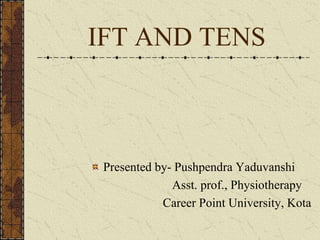 IFT AND TENS
Presented by- Pushpendra Yaduvanshi
Asst. prof., Physiotherapy
Career Point University, Kota
 