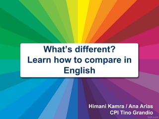 What’s different?
Learn how to compare in
English
Himani Kamra / Ana Arias
CPI Tino Grandío
 