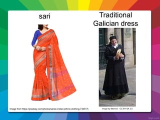 sari Traditional
Galician dress
Image by Marrovi/. -CC BY-SA 2,5Image from https://pixabay.com/photos/saree-indian-ethnic-clothing-734917/
 